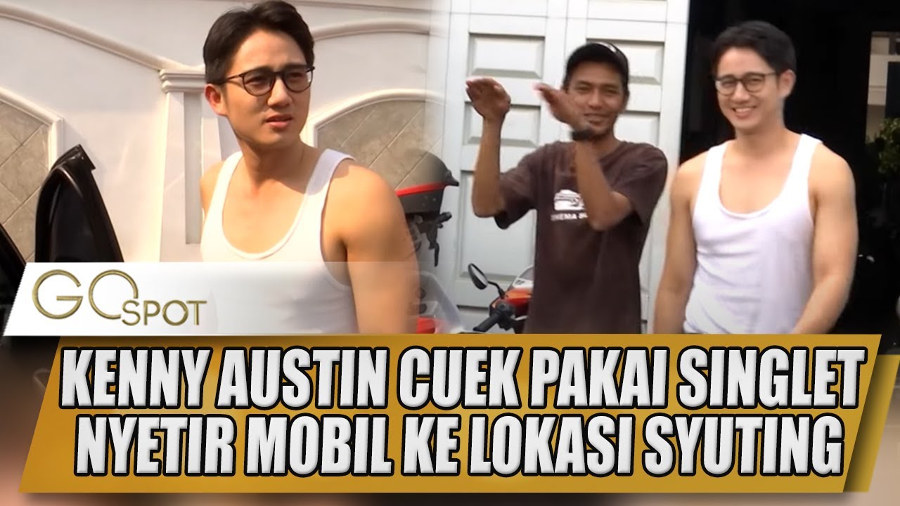 KENNY AUSTIN CUEK PAKAI SINGLET NYETIR MOBIL KE LOKASI SYUTING - GO SPOT