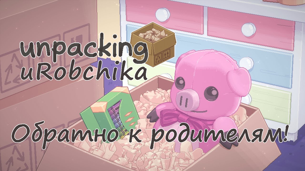 Прохождение Unpacking - Обратно к родителям - uRobchika