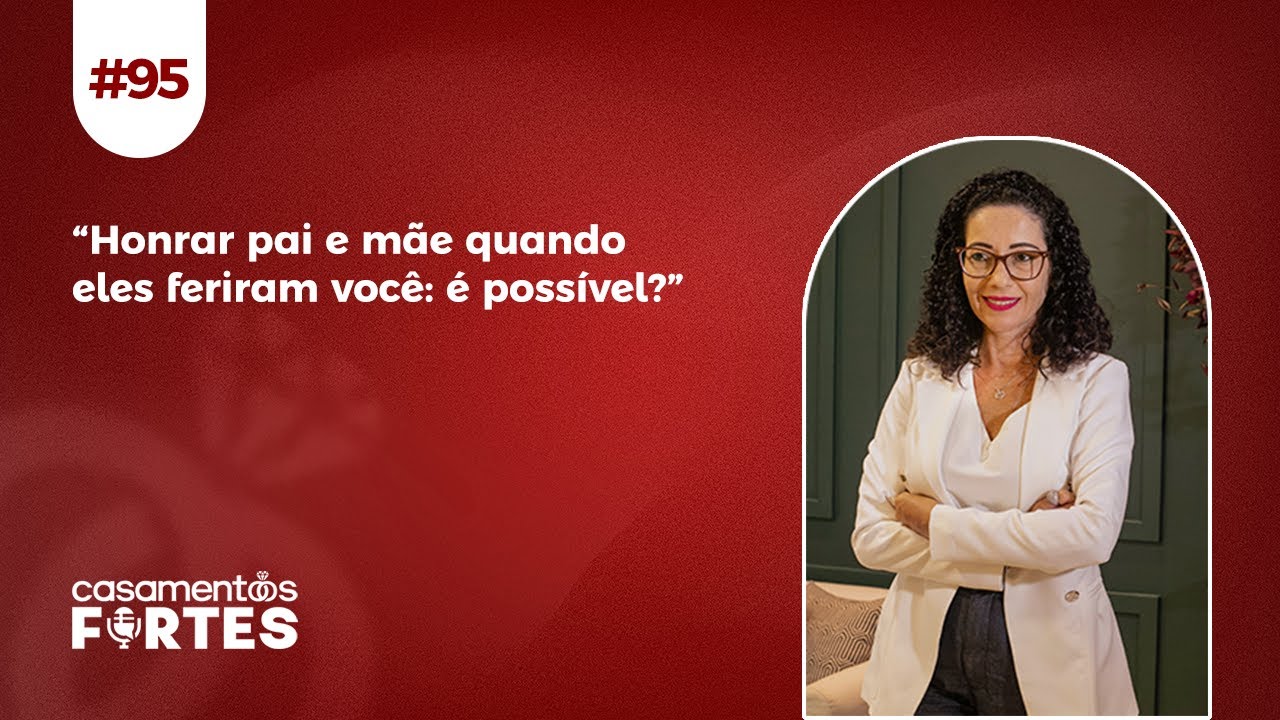 #95 “Honrar pai e mãe quando eles feriram você: é possível?”