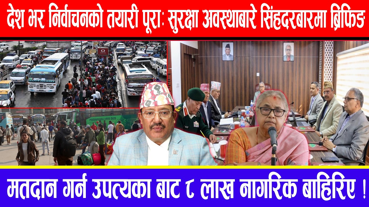 देश भर निर्वाचनको तयारी पूरा:सुरक्षा अवस्थाबारे सिंहदरबारमा ब्रिफिङ !उपत्यका बाट ८लाख नागरिक बाहिरिए