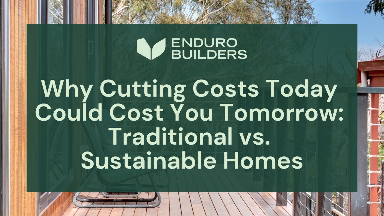 Why Cutting Costs Today Could Cost You Tomorrow: Traditional vs. Sustainable Homes