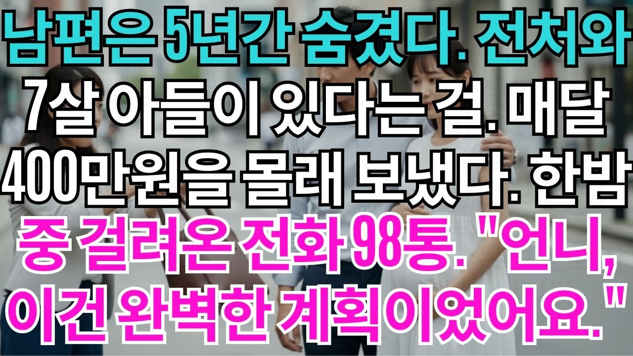 남편은 5년간 숨겼다.전처와 7살 아들이 있다는 것을.매달 400만원을 몰래 보냈다.한밤중 전화 98통.언니,이건 완벽한 계획이었어요.