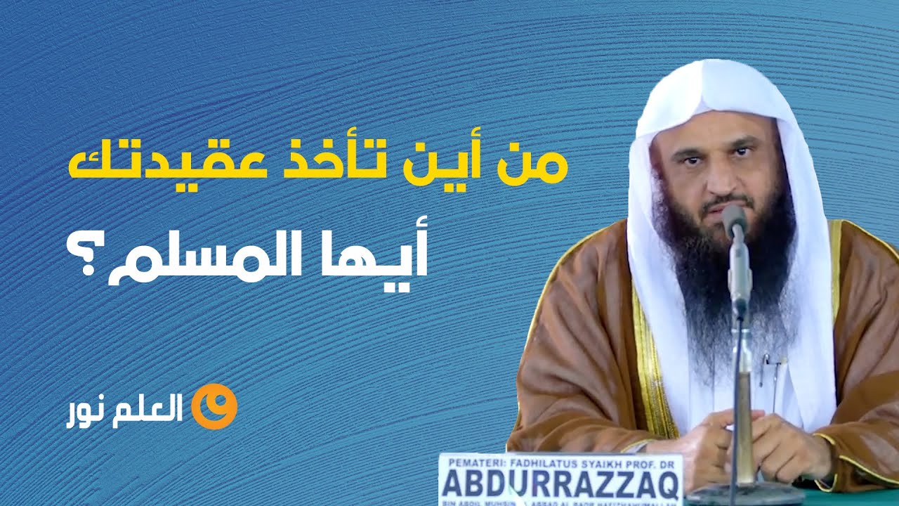 من أين تأخذ عقيدتك أيها المسلم؟ - الشيخ عبد الرزاق بن عبد المحسن البدر حفظه الله - العلم نور
