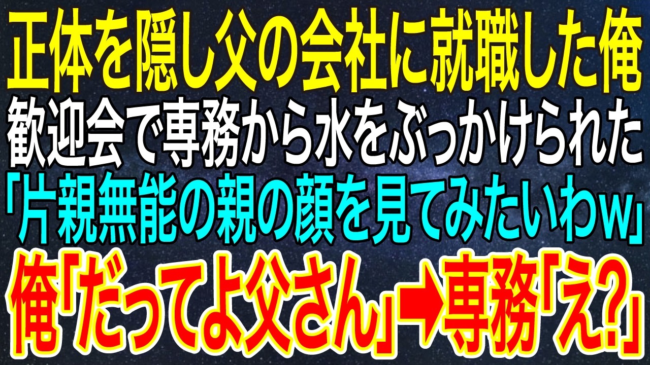 【感動する話】正体を隠し父の会社に就職した俺。歓迎会で専務から水をぶっかけられた「片親無能の親の顔を見てみたいわｗ」俺「だってよ父さん」➡専務「え？」.【スカッと・朗読】
