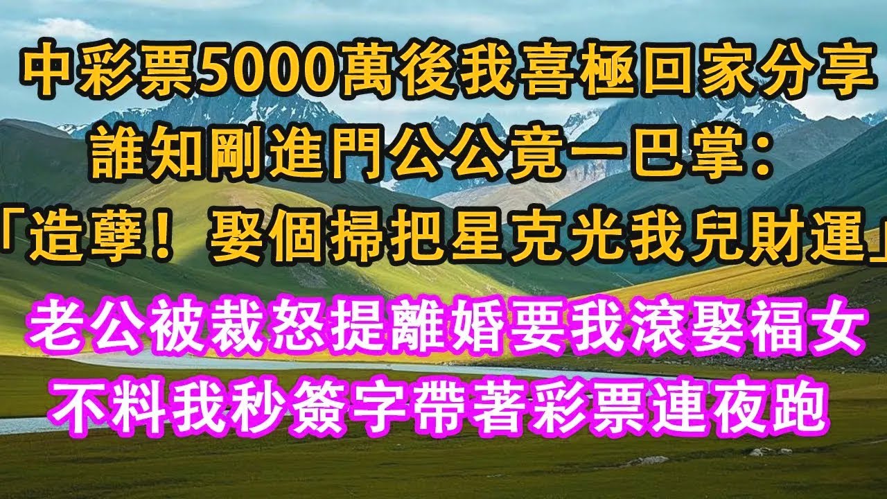 中彩票5000萬後我喜極趕回家分享，誰知剛進門公公竟一巴掌：「造孽！娶個掃把星克光我兒財運」，老公被裁怒提離婚要我滾娶福女，不料我秒簽字帶著彩票連夜跑。#情感需求 #家庭 #故事