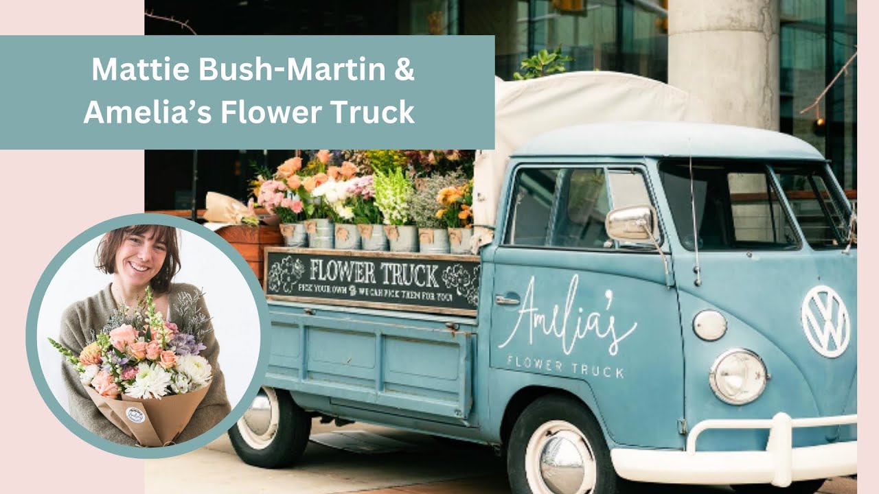 Rolling in Blooms with Amelia's Flowers: Mattie Bush-Martin, her flower trucks and growing stores.