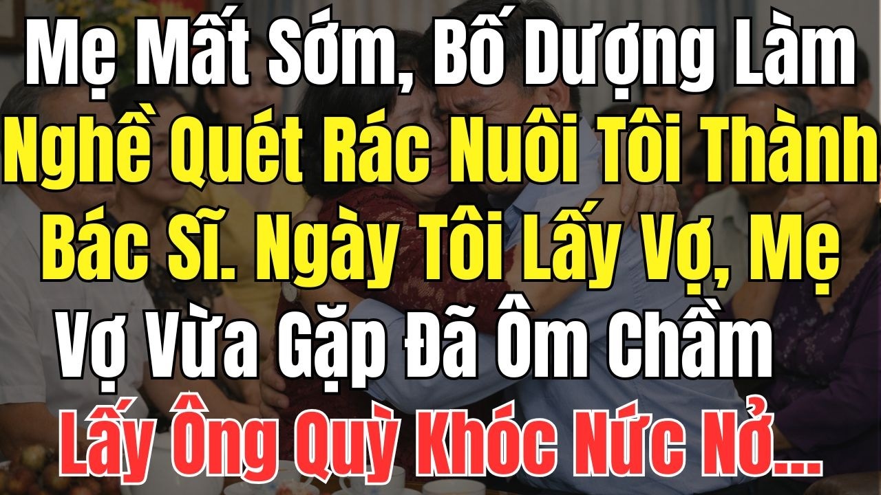 Mẹ Mất Sớm Bố Dượng Làm Nghề Quét Rác Nuôi Tôi Thành Bác Sĩ Ngày Tôi Lấy Vợ Mẹ Vợ Vừa Gặp Đã Ôm Chầm