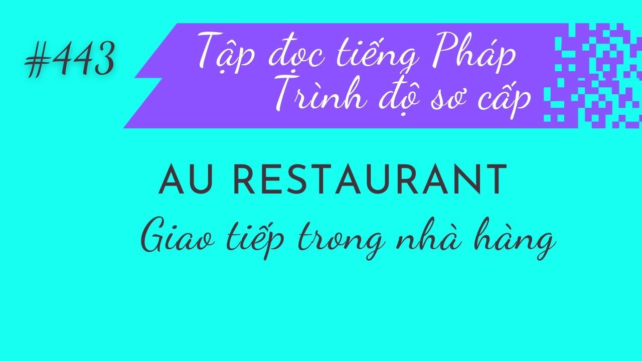 Bài 443 - Tập đọc tiếng Pháp - AU  RESTAURANT - Giao tiếp trong nhà hàng