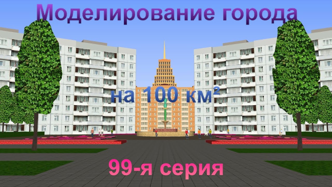 Моделирование города на 100 км². 99-я серия.