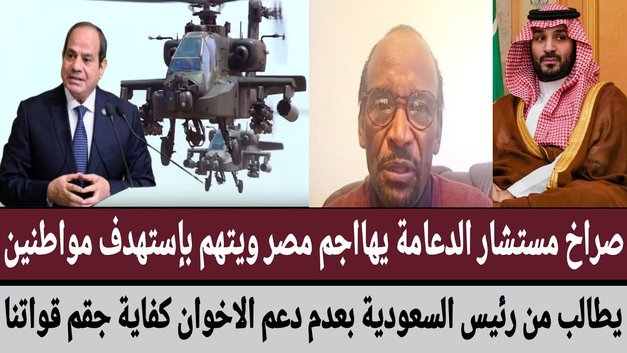 صراخ مستشار الدعامة يهاجم مصر يتهم بإستهدف مواطنين/يطالب من رئيس السعودية بعدم دعم الاخوان كفاية جقم