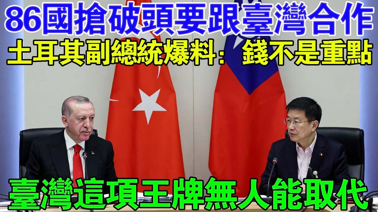 為什麼86個國家排隊要跟台灣合作？土耳其副總統親口揭密：「不是因為錢，是台灣這個『價值』全球獨一無二！」