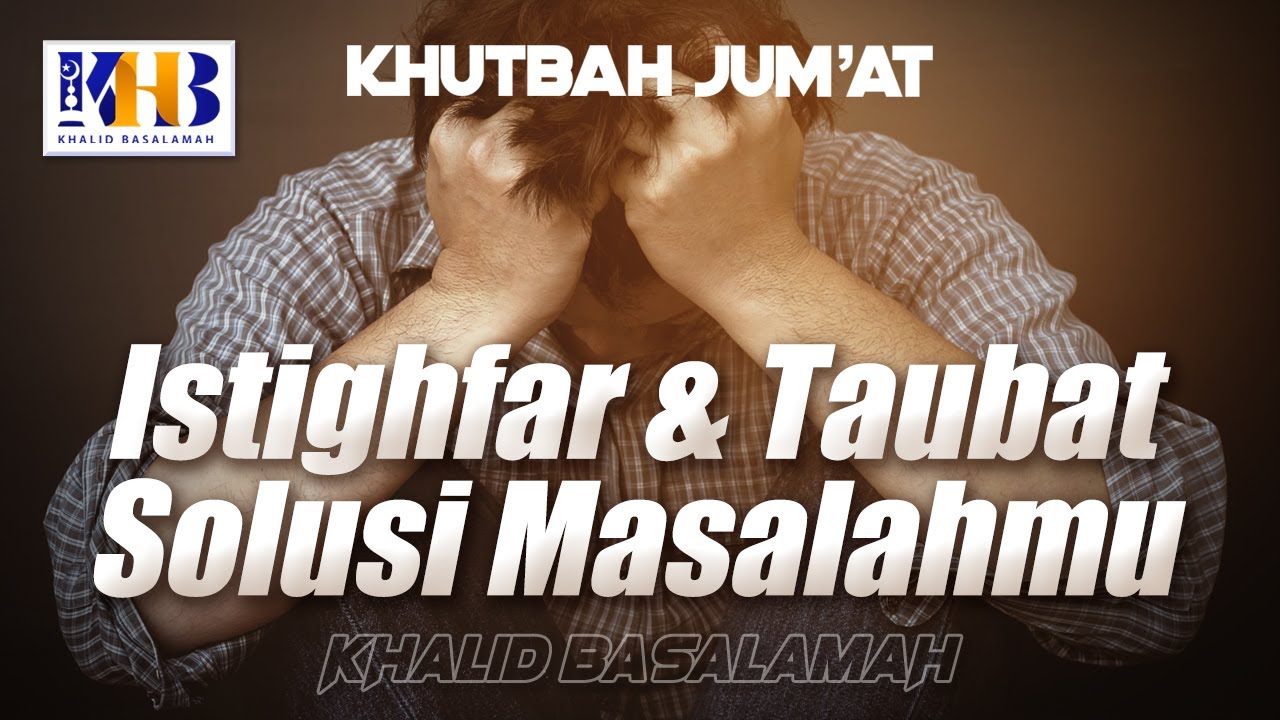 Khutbah Jum'at: Istighfar & Taubat Solusi Masalahmu - Khalid Basalamah