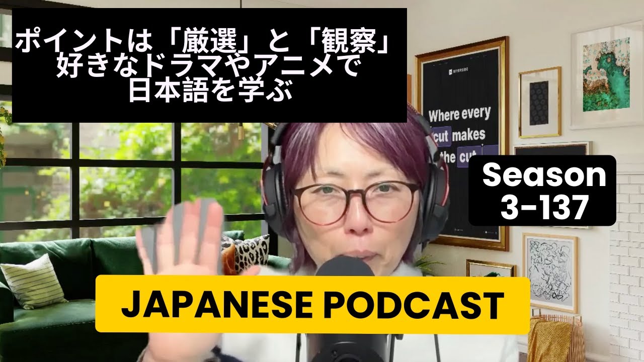 Japanese Podcast 3-137  ポイントは「厳選」と「観察」：好きなドラマやアニメで日本語を学ぶ