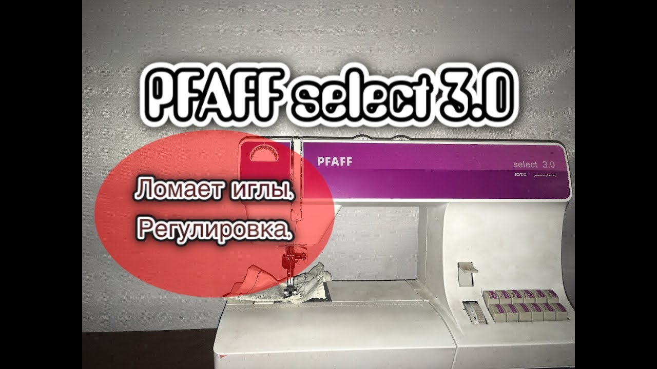 Pfaff select 3.0.Ломает иглы. Регулировка.