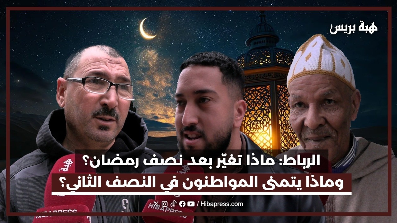 الرباط :  ماذا تغيّر بعد نصف رمضان؟ وماذا يتمنى المواطنون في النصف الثاني؟