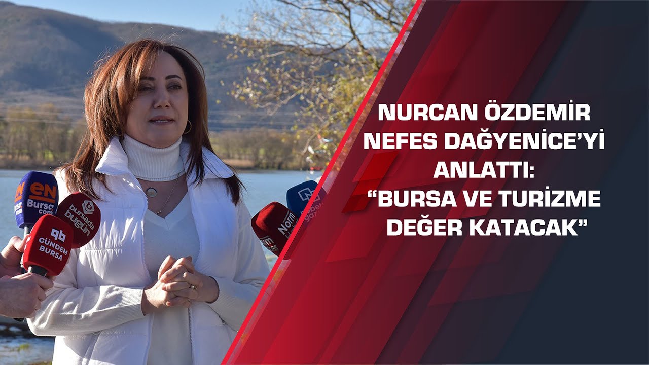 Nurcan Özdemir Nefes Dağyenice’yi anlattı: “Bursa ve turizme değer katacak”