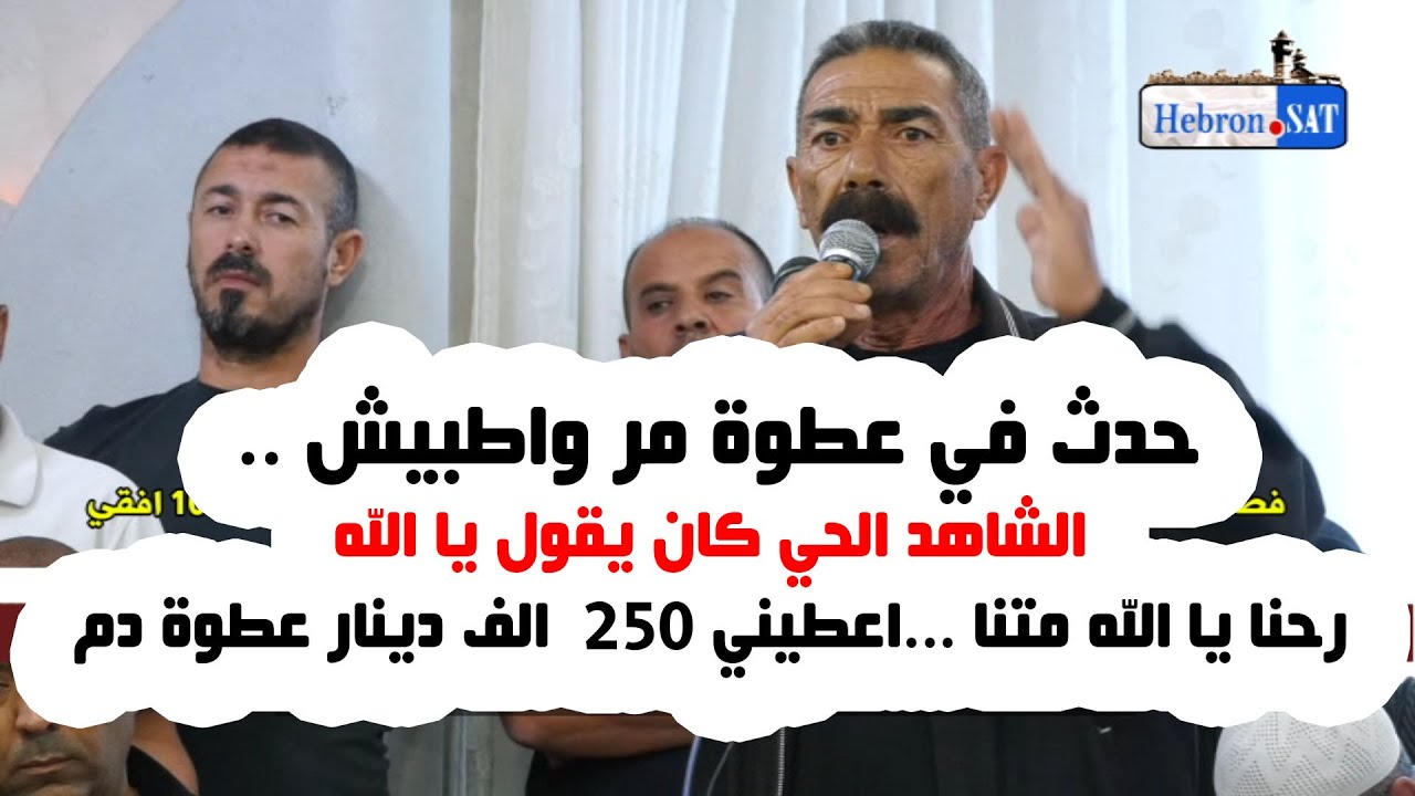 حدث في عطوة مر واطبيش    الشاهد الحي كان يقول يا الله رحنا يا الله متنا    اعطيني 250  الف دينار عطو