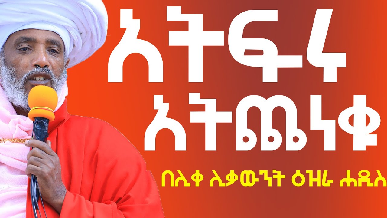 አትፍሩ አትጨነቁ፦ //እግዚአብሔርን ቅረቡት ያበራላቹሀል//በሊቀ ሊቃውንት ዕዝራ ሐዲስ