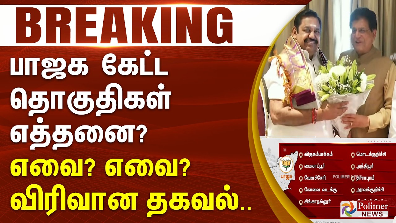 #ElectionBreaking : பாஜக கேட்ட தொகுதிகள் எத்தனை? எவை? எவை? விரிவான தகவல்..