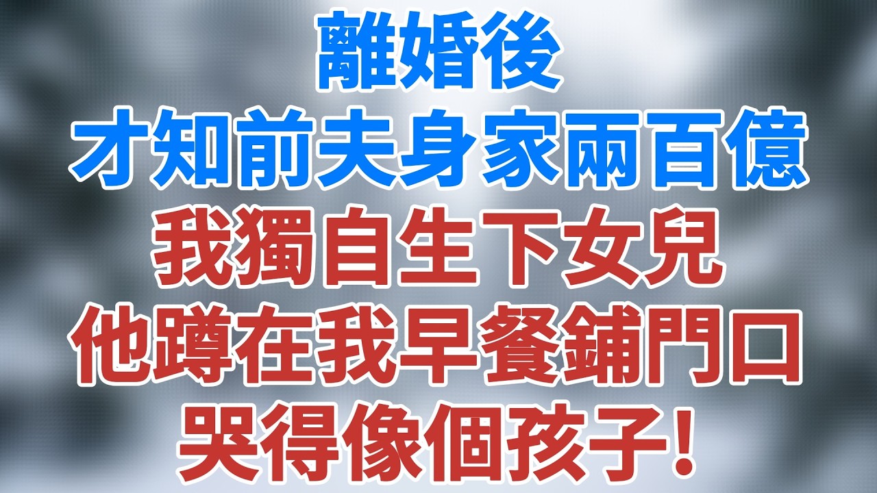 離婚後才知前夫身家兩百億，我獨自生下女兒，他蹲在我早餐鋪門口，哭得像個孩子！#婚姻故事 #講故事 #情感 #小說 #夜讀人生 #生活經驗 #人生哲理 #深夜淺讀 #老年生活 #雪兒講故事 #情感故事