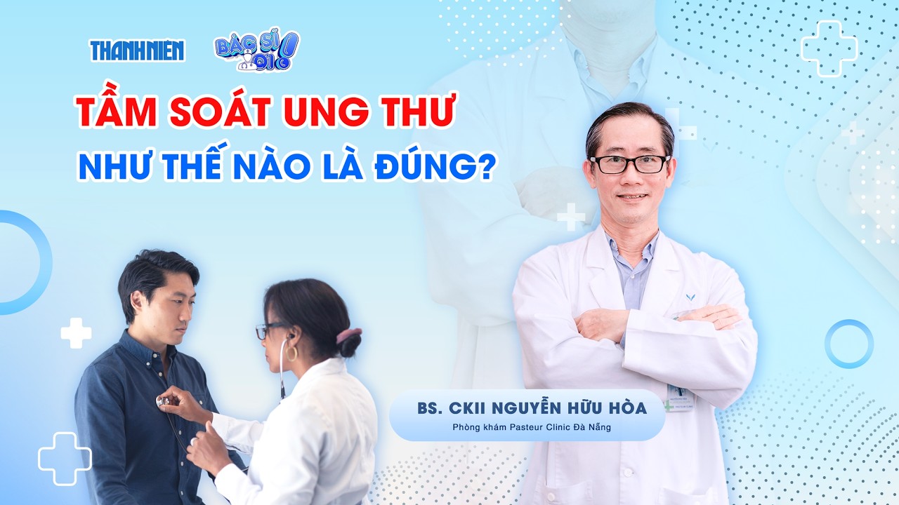 Bác sĩ ơi: Tầm soát ung thư như thế nào là đúng?