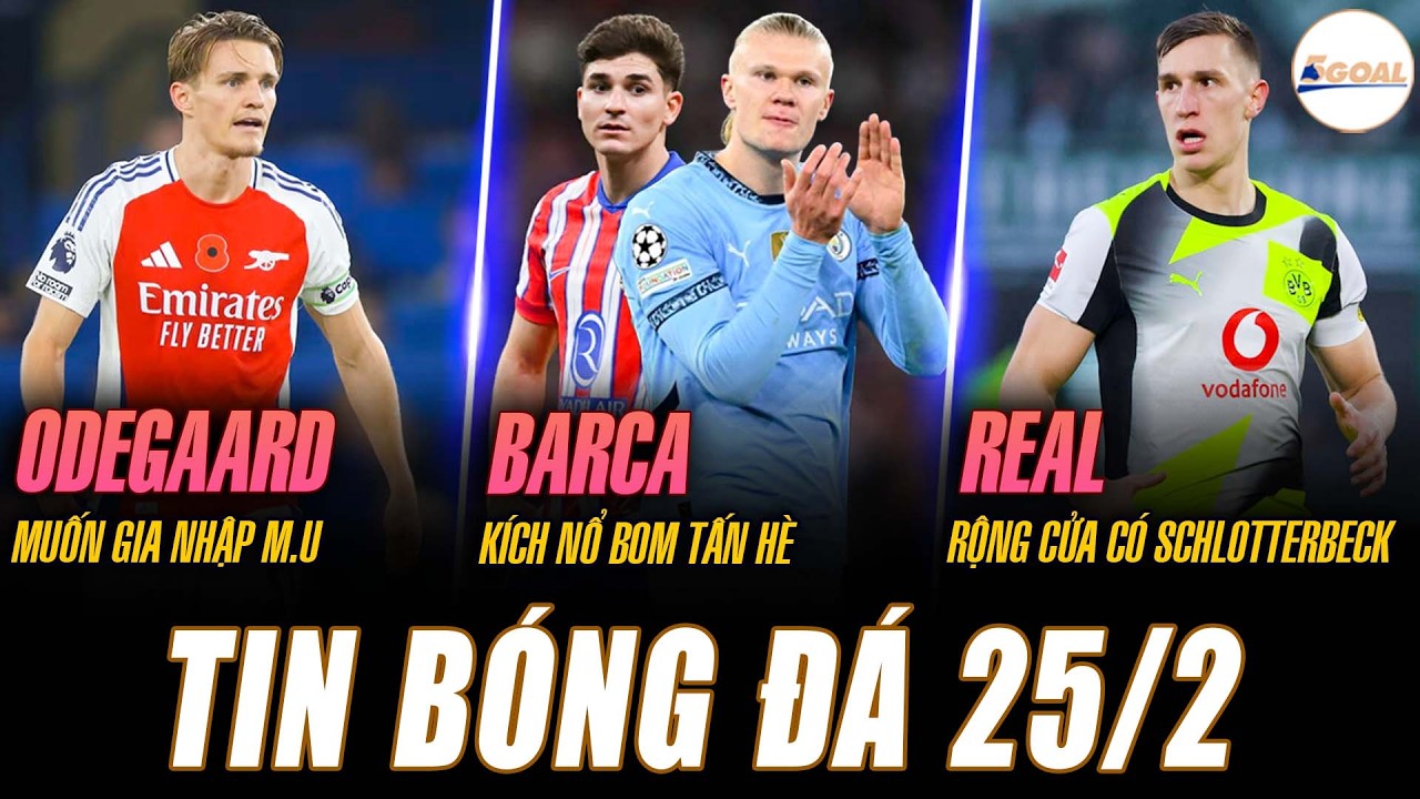 TIN NÓNG 25/2 : ODEGAARD MUỐN GIA NHẬP MU; BARCA KÍCH NỔ BOM TẤN HÈ; REAL RỘNG CỬA ĐÓN SCHLOTTERBECK