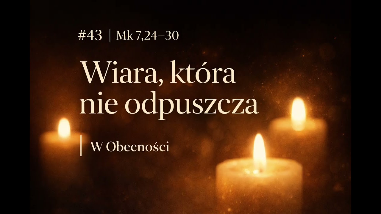 Dzień #43 • Ewangelia (Mk 7,24–30) | Wiara, która nie odpuszcza | W Obecności