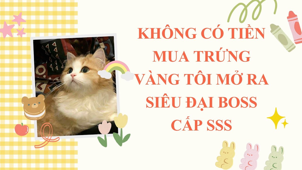 FULL/ KHÔNG CÓ TIỀN MUA TRỨNG VÀNG TÔI MỞ RA SIÊU ĐẠI BOSS CẤP SSS