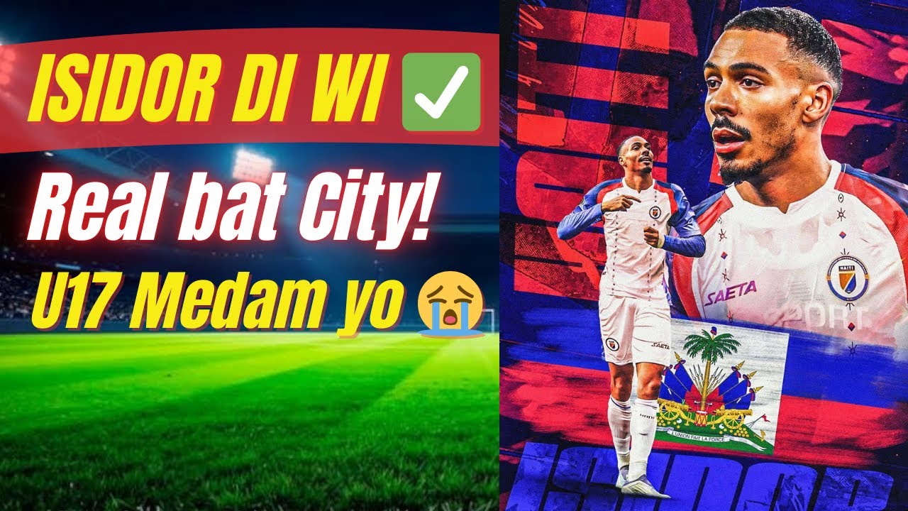 Isidor nan lis Jwè Ayiti yo 💯🇭🇹| Real kalifye sou City | U17 medam nou yo tonbe 