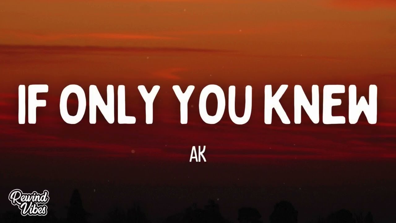 AK - IF ONLY YOU KNEW (Lyrics)