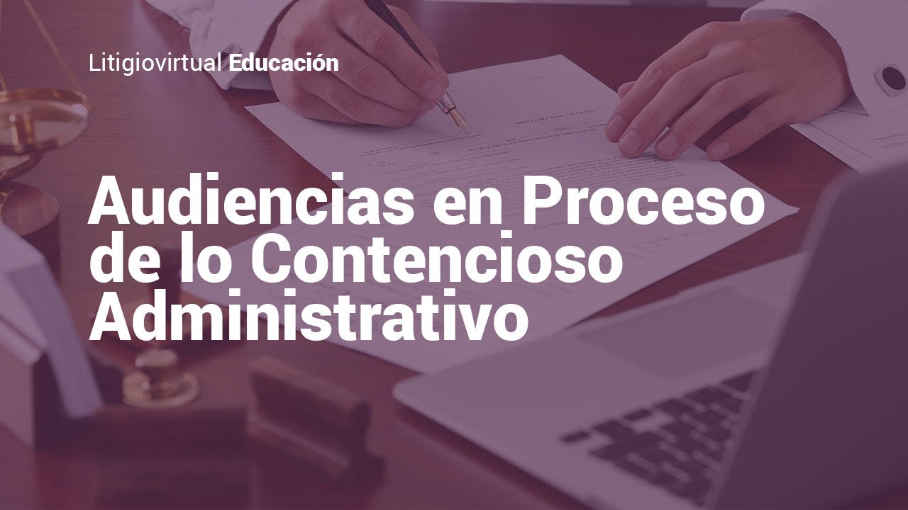 ¿Qué es un proceso de lo Contencioso Administrativo y cómo se prepara la audiencia?