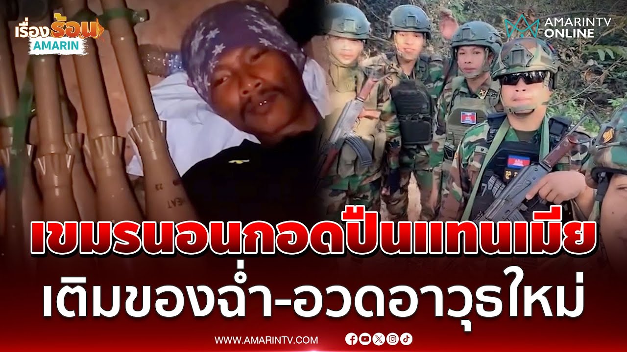 เขมรพร้อมปะทะ? เติมของฉ่ำ-อวดอาวุธใหม่ แนวชายแดนเสริมกำลังเพียบ | เรื่องร้อนอมรินทร์