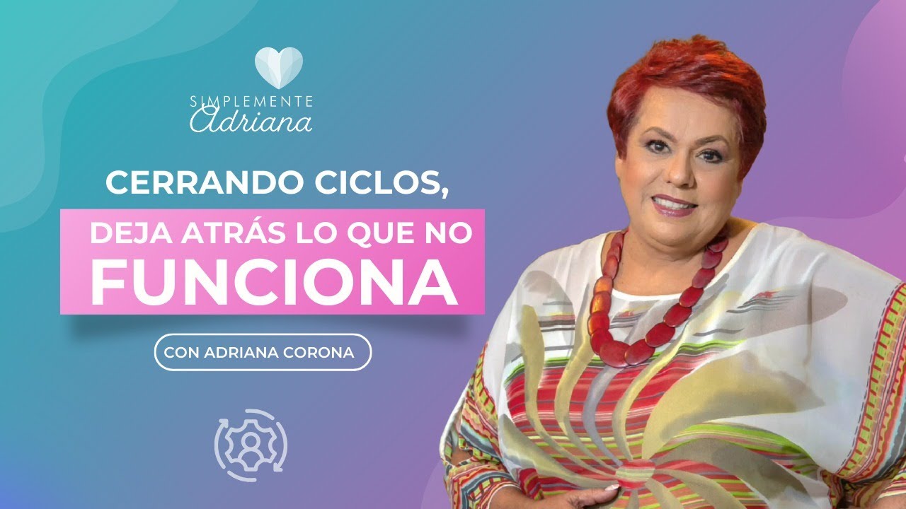 Cerrando ciclos deja atrás lo que no funciona - Adriana Corona Gil