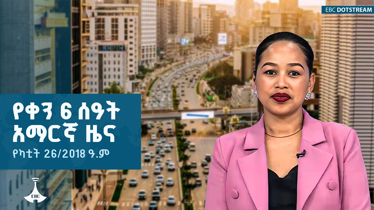 የቀን 6 ሰዓት አማርኛ ዜና…የካቲት 26/2018 ዓ.ም  ETV | EBC | EBCDOTSTREAM