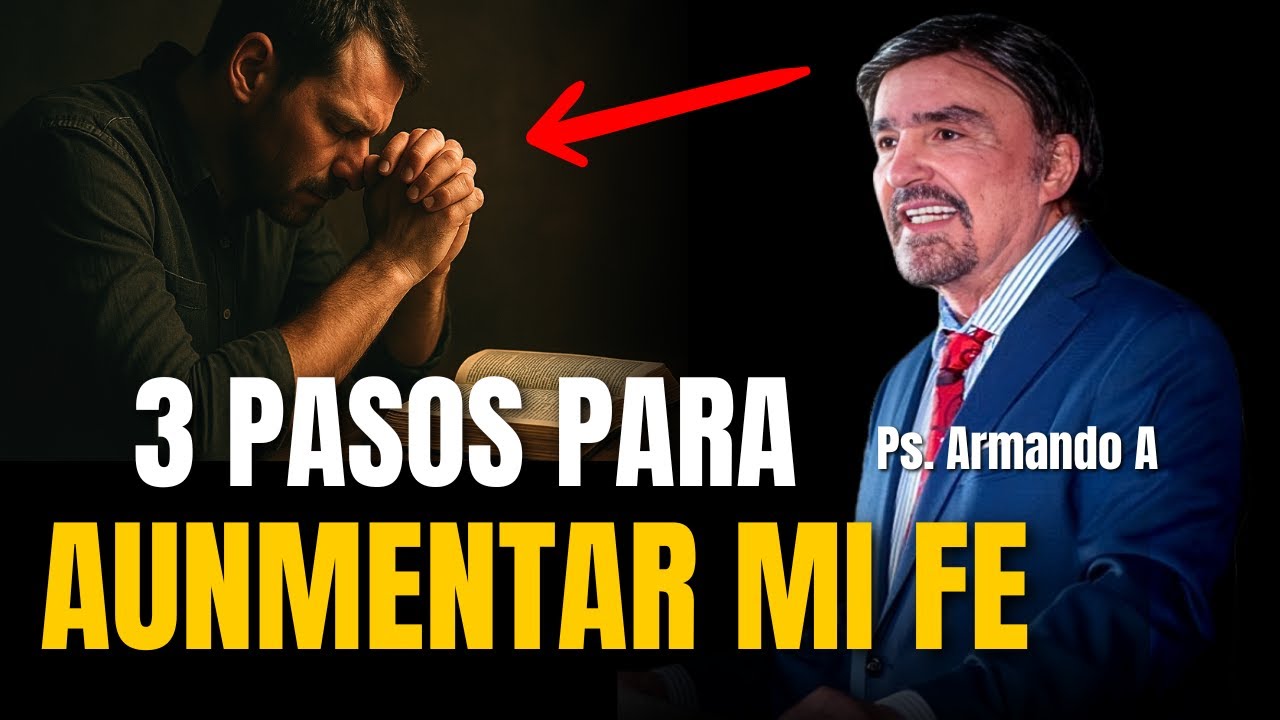 3 PASOS FUNDAMENTALES para AUMENTAR mi FE - Ps. Armando Alducín