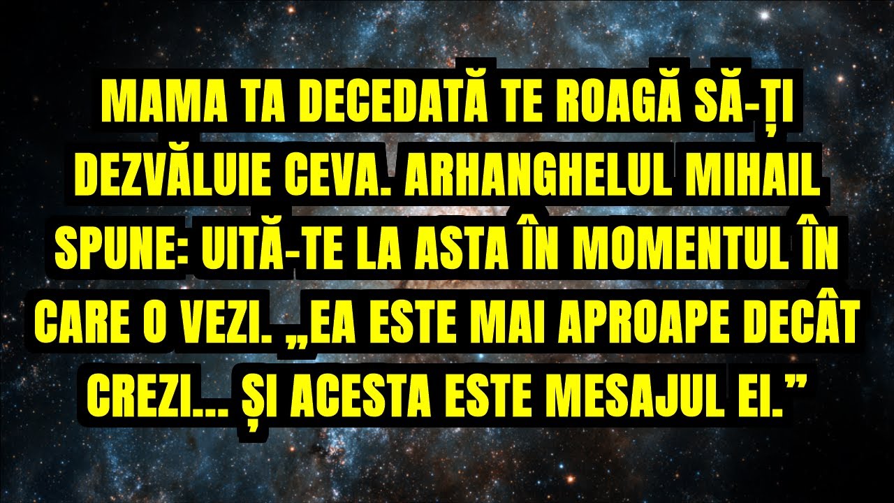 MAMA TA DECEDATĂ TE ROAGĂ SĂ-ȚI DEZVĂLUIE CEVA. ARHANGHELUL MIHAIL SPUNE: UITĂ-TE LA ASTA ÎN...