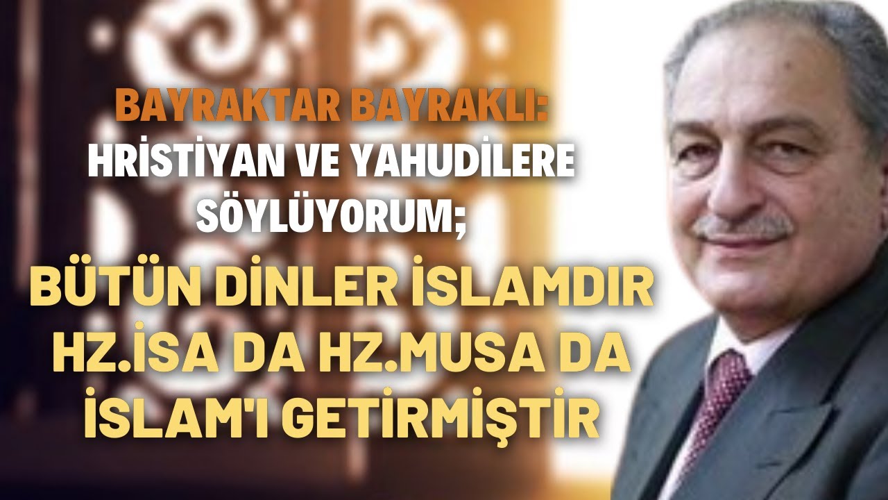 Bayraktar Bayraklı: Hristiyan ve Yahudilere Söylüyorum; Bütün Dinler İslamdır...