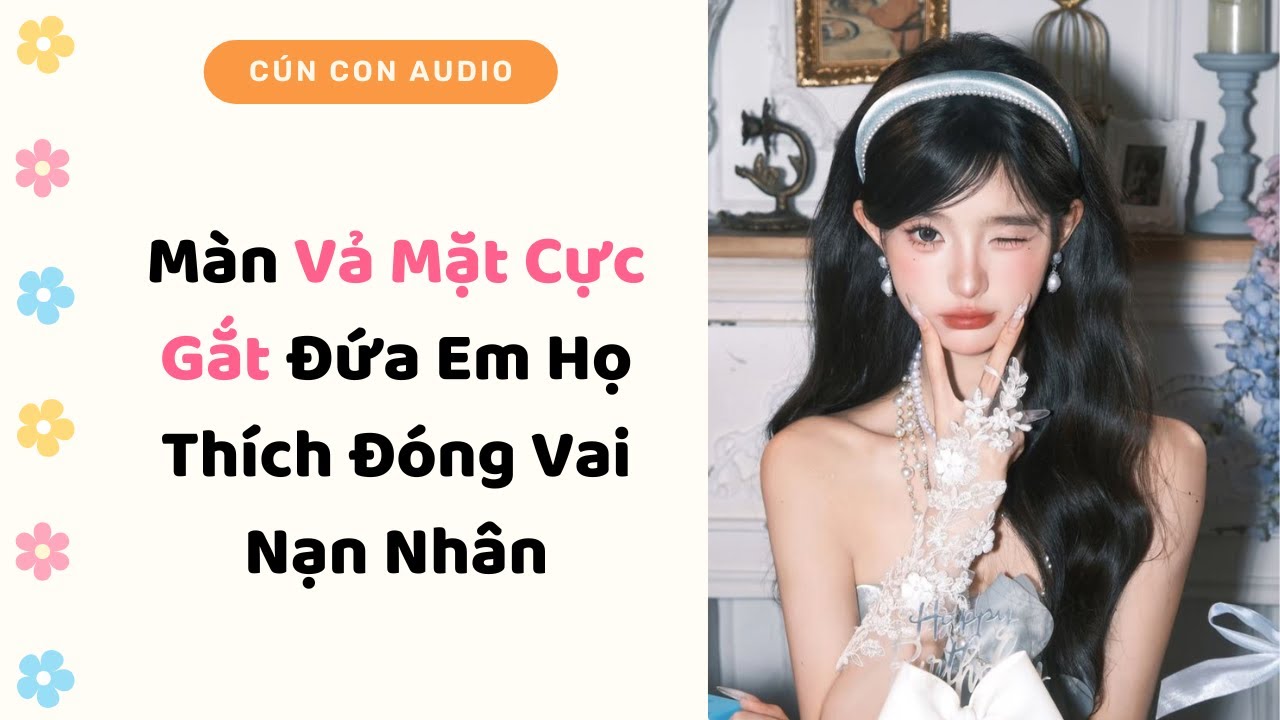 Truyện Audio | Màn Vả Mặt Cực Gắt Đứa Em Họ Thích Đóng Vai Nạn Nhân | Cún Con Audio