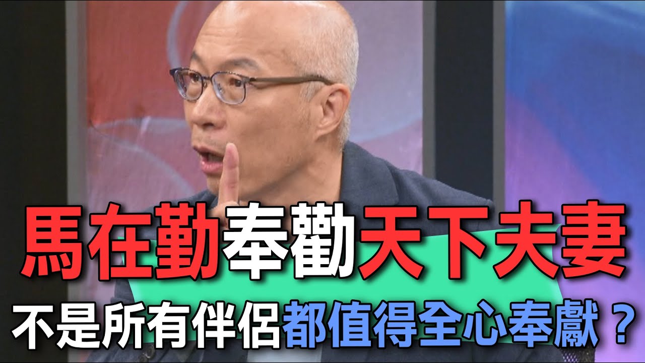 馬在勤奉勸天下夫妻  不是所有伴侶都值得全心奉獻？【新聞挖挖哇】