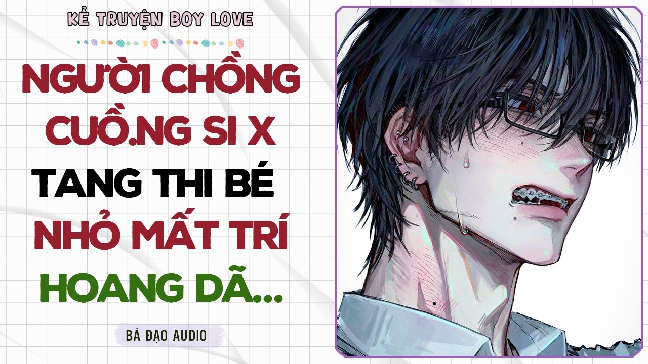 Boylove Storytelling | NGƯỜI CHỒNG CUỒ.NG SI X TANG THI BÉ NHỎ MẤT TRÍ HOANG DÃ | Đam Mỹ