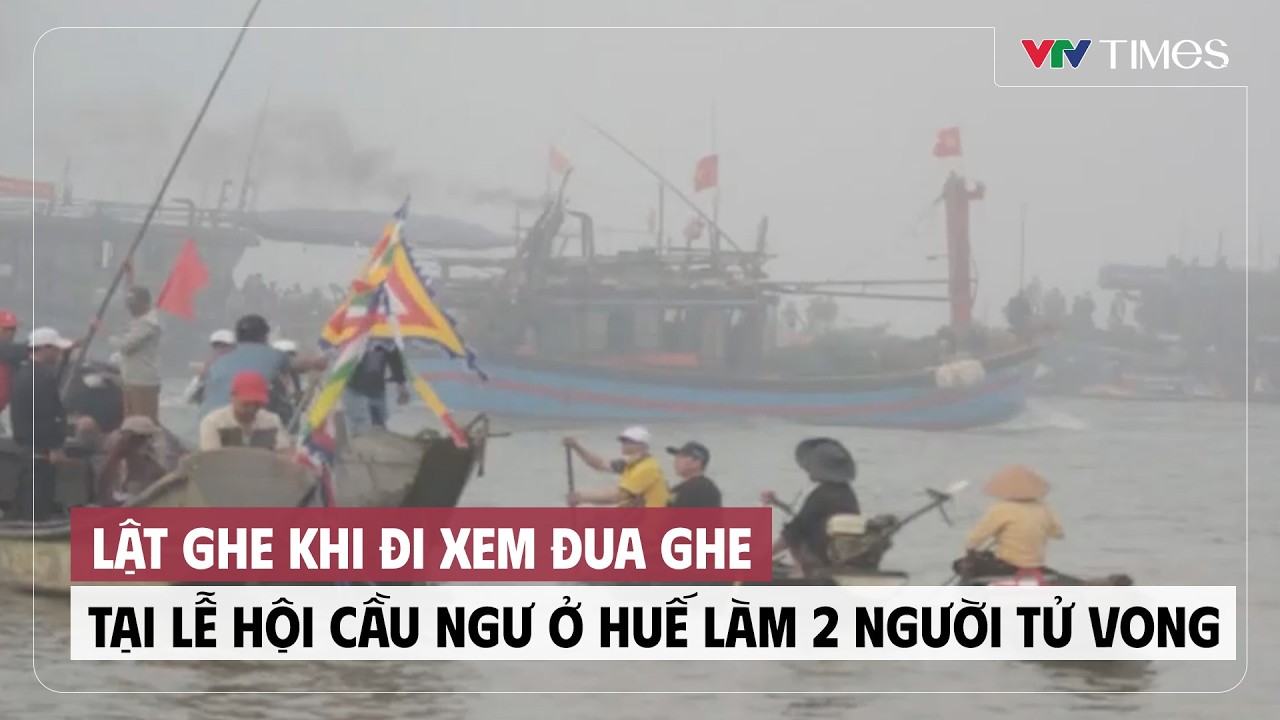 Lật ghe khi đi xem đua ghe tại lễ hội cầu ngư ở Huế làm 2 người tử vong | Cụm tin | VTV Times