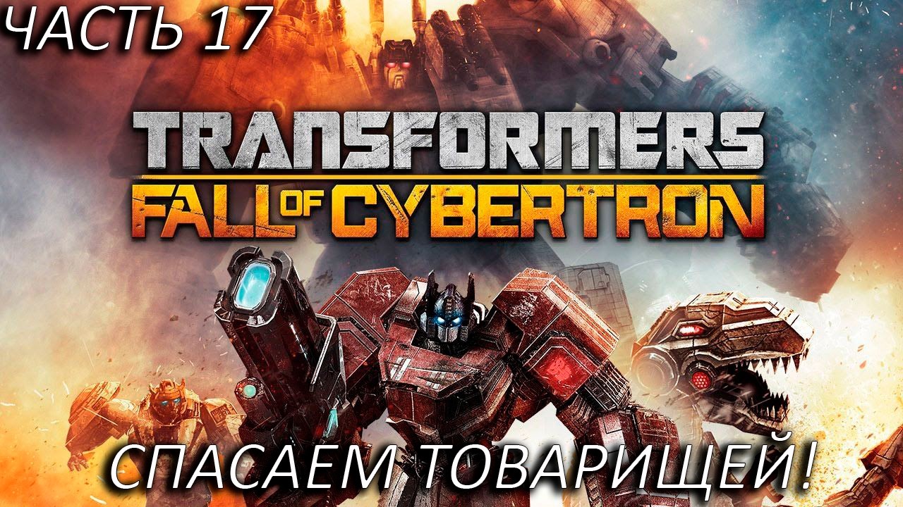 СПАСАЕМ ТОВАРИЩЕЙ! Прохождение Transformers Fall Of Cybertron Часть 17!