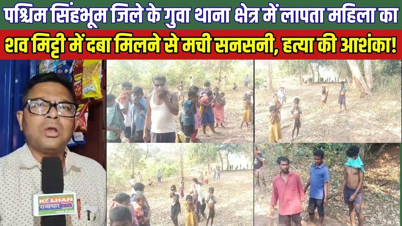 पश्चिम सिंहभूम जिले के गुवा थाना क्षेत्र में लापता महिला का श*व मिट्टी में दबा मिलने से मची सनसनी