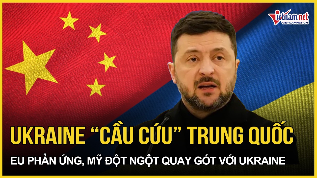 Ukraine “cầu cứu” Trung Quốc nhập cuộc - EU phản ứng, Nga bất ngờ “nổi cơn thịnh nộ”| VietNamNet