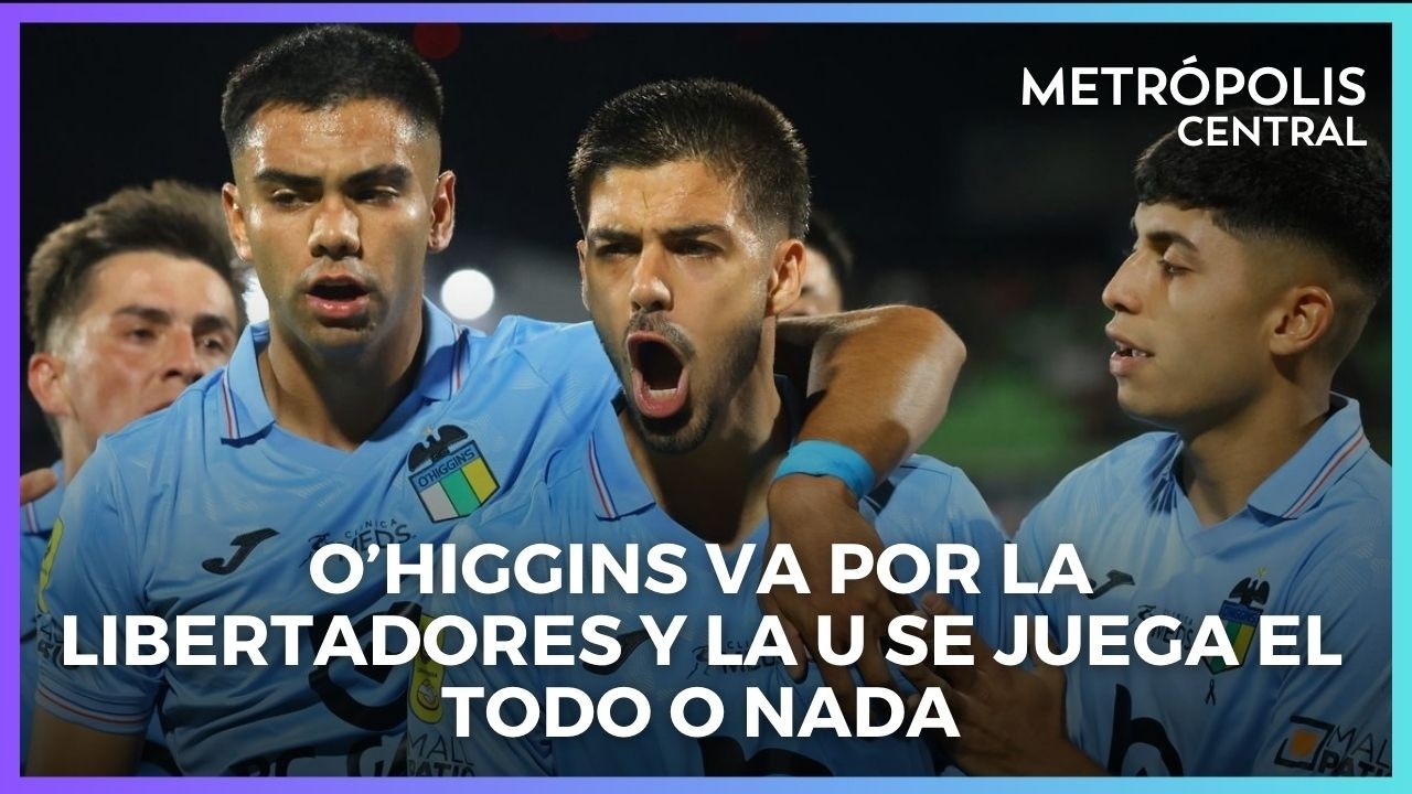 O’Higgins va por la Libertadores y la U se juega el todo o nada #MetrópolisCentral