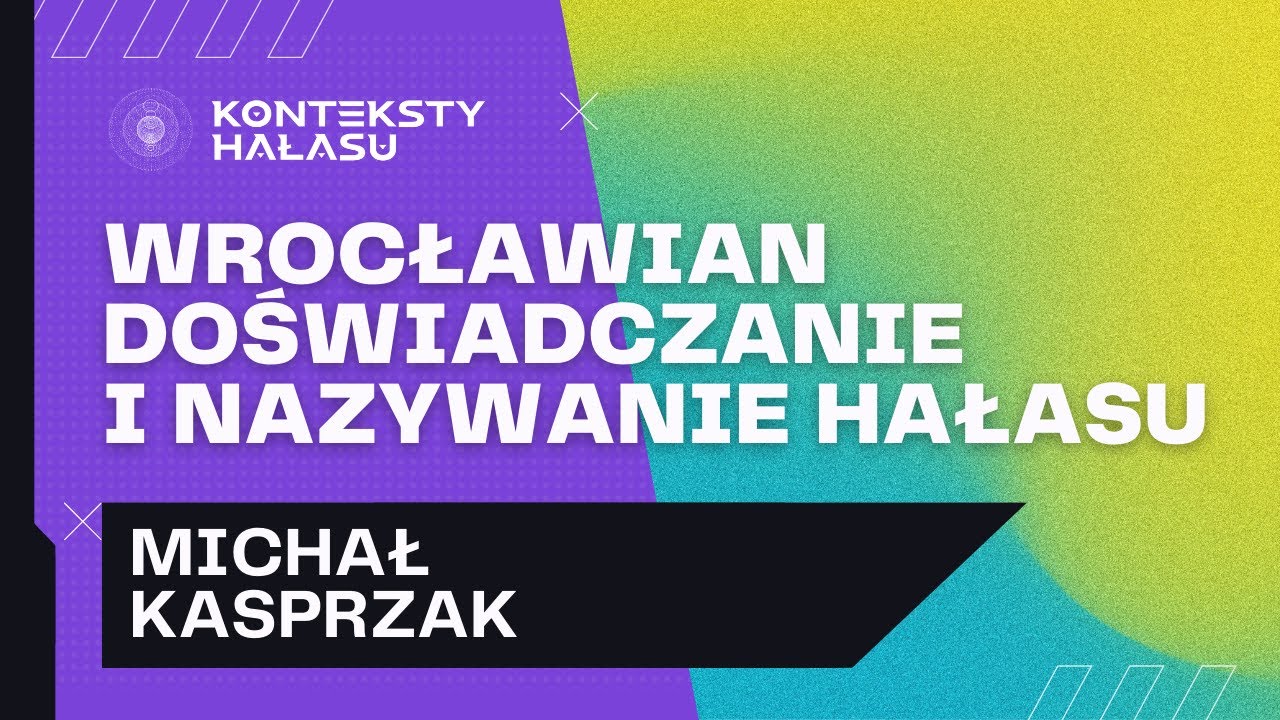KONTEKSTY HAŁASU #1 - Wrocławian doświadczanie i nazywanie hałasu (Michał Kasprzak)