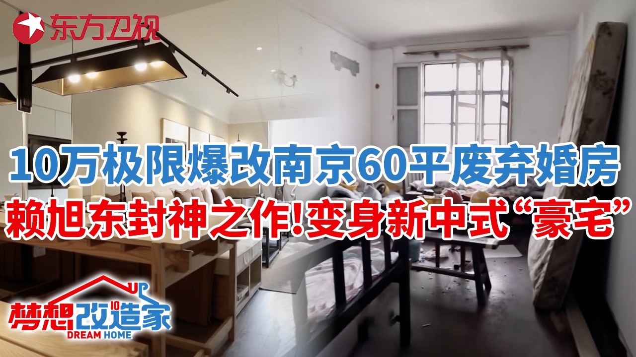 10万极限爆改南京60平“废弃”婚房,赖旭东封神之作!变身三室一厅新中式“豪宅”#梦想改造家 第七季 S07EP02