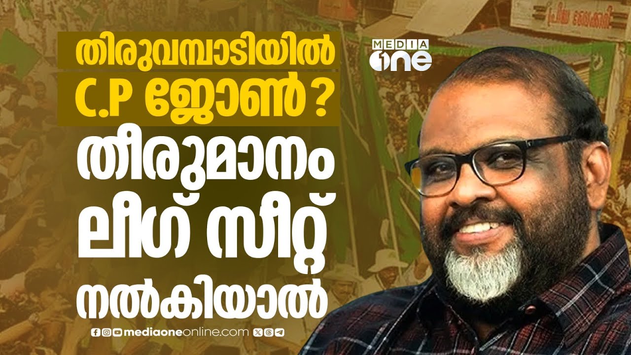 തിരുവമ്പാടിയില്‍ CP ജോൺ ? ലീ​ഗ് സീറ്റ് നൽകിയാൽ തീരുമാനം..