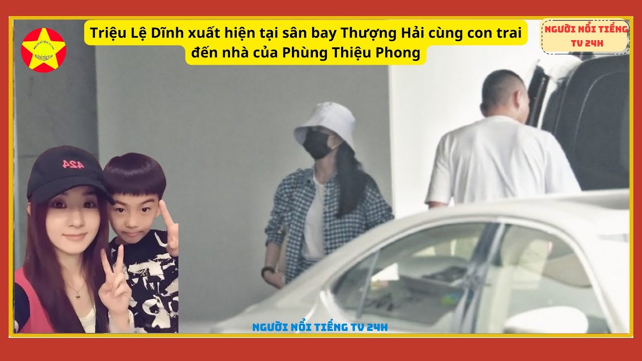 Triệu Lệ Dĩnh xuất hiện tại sân bay Thượng Hải cùng con trai đến nhà của Phùng Thiệu Phong