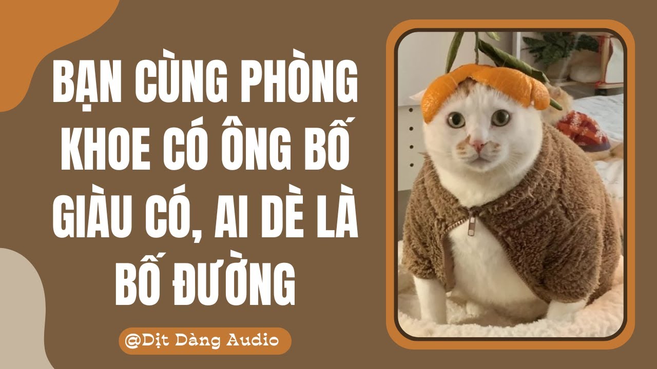 [TRUYỆN AUDIO] Bạn Cùng Phòng Khoe Có Ông Bố Giàu, Ai Dè Là Bố Đường | Dịt Dàng Audio